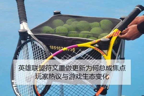 英雄联盟符文重做更新为何总成焦点 玩家热议与游戏生态变化